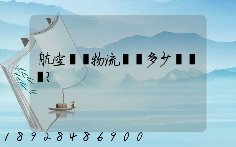 航空貨運物流價錢多少？